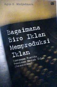 Bagaimana biro iklan memproduksi iklan:bimbingan praktis naskah iklan (copywriting) / Agus S.Madjadikara