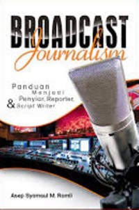 Broadcast Journalism panduan menjadi penyiar reporter & script writer / Asep Syamsul M.Romli