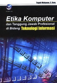 Etika Komputer dan Tanggung Jawab Profesional di Bidang Teknologi Informasi / Teguh Wahyono