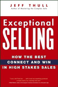 Exceptional selling:how the best connect and win in high stakes sales/ Jeff Thull