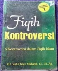 Fiqih kontroversi:6 kontroversi dalam fiqih islam / Saiful Islam Mubarak
