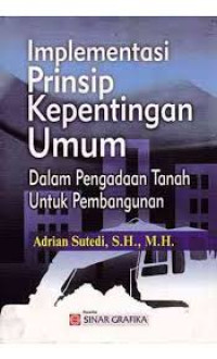 Implementasi prinsip kepentingan umum dalam pengadaan tanah untuk pembangunan/ Adrian Sutedi;Ade Hairul Rachman