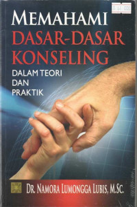 Memahami dasar-dasar konseling dalam teori dan praktik/Namora Lumongga