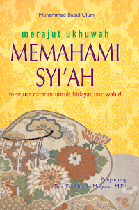 Merajut ukhuwah memahami syiah: memuat catatan untuk hidayat nur wahid/ Muhammad Babul Ulum