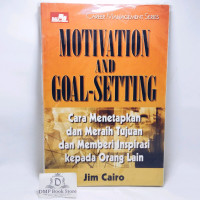 Motivation and goal-setting: cara menetapkan dan meraih tujuan dan memberi inspirasi kepada orang lain/ Jim Cairo