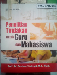 Penelitian tindakan untuk guru dan mahasiswa/A.G.Bambang Setiyadi