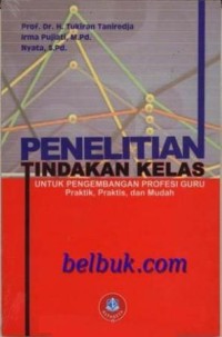 Penelitian tindakan kelas: untuk pengembangan profesi guru praktik praktis dan mudah/Tukiran Taniredja;Irma Pujiati & Nyata