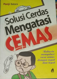 Solusi cerdas mengatasi cemas: rahasia mengatasi rasa cemas dengan cepat dan tepat/Panji Batara