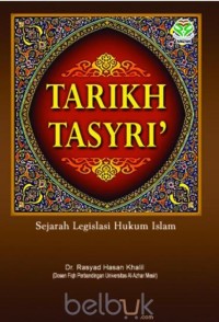 Tarikh tasyri` sejarah legislasi hukum islam/Rasyad Hasan Khalil