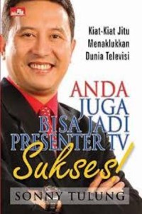 Anda juga bisa jadi presenter tv sukses! kiat-kiat jitu menaklukkan dunia televisi / Sonny Tulung