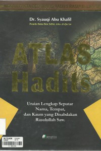 Atlas hadits: uraian lengkap seputar nama tempat dan kaum yang disabdakan rasulullah saw/ Syauqi Abu Khalil