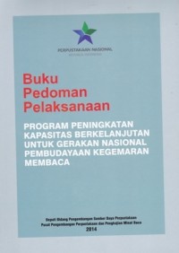 Buku pedoman pelaksanaan program peningkatan kapasitas berkelanjutan untuk gerakan nasional pembudayaan kegemaran membaca/ Penyusun Agus Setiawan
