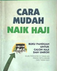 Cara mudah naik haji:buku panduan untuk calon haji dan umrah sejak persiapan di tanah air hingga kepulangan dari tanah suci/ Muhtar Adam