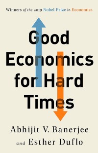 Good economics for hard times/ Abhijit V. Banerjee, Esther Duflo