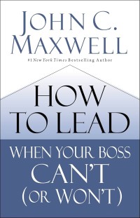 How  to lead when your boss cant (or not)/ John C. Maxwell