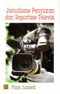 Jurnalisme penyiaran dan reportase televisi/Fajar Junaedi