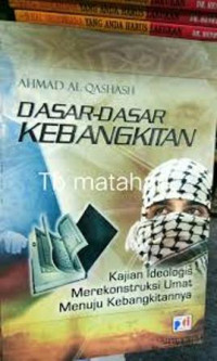 Dasar-dasar Kebangkitan : Kajian Ideologis Merekonstruksi Umat menuju Kebangkitannya / Ahmad Al Qashash