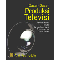 Dasar-dasar produksi televisi: produksi berita feature laporan investigasi dokumenter dan teknik editing / Andi Fachruddin