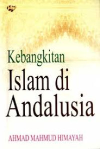Kebangkitan islam di andalusia / Ahmad Mahmud Himayah