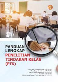 Panduan lengkap penelitian tindakan kelas (PTK)/ I Putu Ade Andre Payadnya Et.All