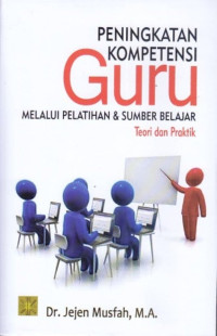 Peningkatan kompetensi guru:melalui pelatihan dan sumber belajar teori dan praktik / Jejen Musfah