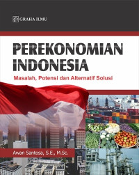 Perekonomian Indonesia: masalah potensi alternatif solusi/