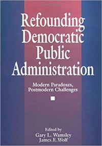 Refounding democratic public administration:Modern paradoxes postmodern challenges/Gary L.Wamsley