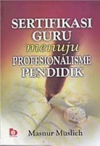 Sertifikasi guru menuju profesionalisme pendidik/Masnur Muslich