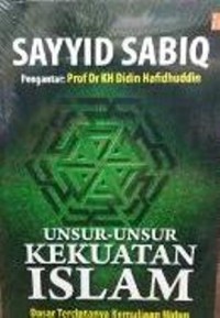 Unsur-unsur kekuatan islam: dasar terciptanya kemuliaan hidup & kokohnya kepemimopinan/ Sayyid Sabiq